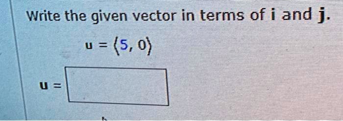 Write the given vector in terms of i and j.
u = (5, 0)
u =