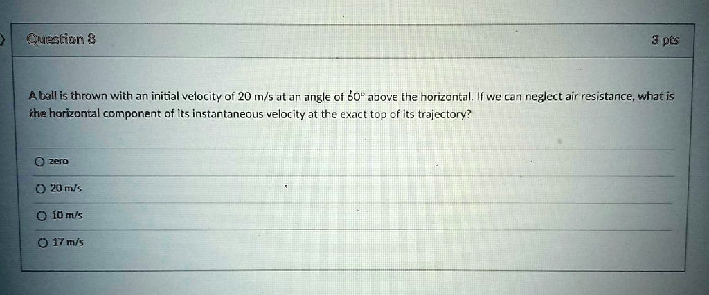 SOLVED: Question 8 3 pts Aball is thrown with an initial velocity of 20 ...