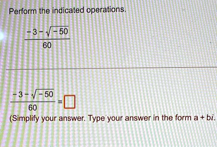 Perform the indicated operations.

(-3 - √(-50))/(60)

(-3 - √(-50))/(60) = 

(Simplify your answer. Type your answer in the form a + bi.