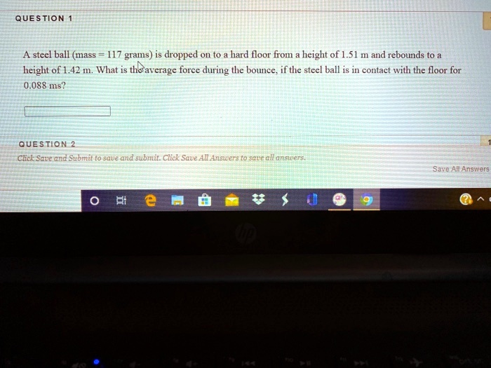 SOLVED A steel ball (mass 117 grams) is dropped onto a hard floor from a height of 151 m and