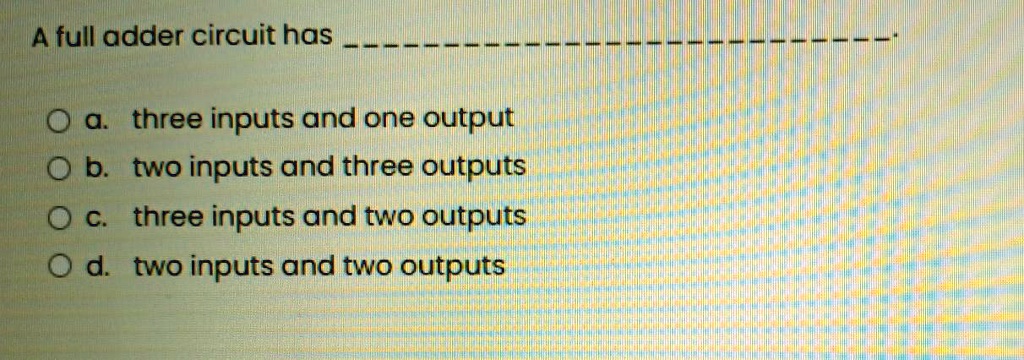SOLVED: A full adder circuit has a. three inputs and one output b: two ...