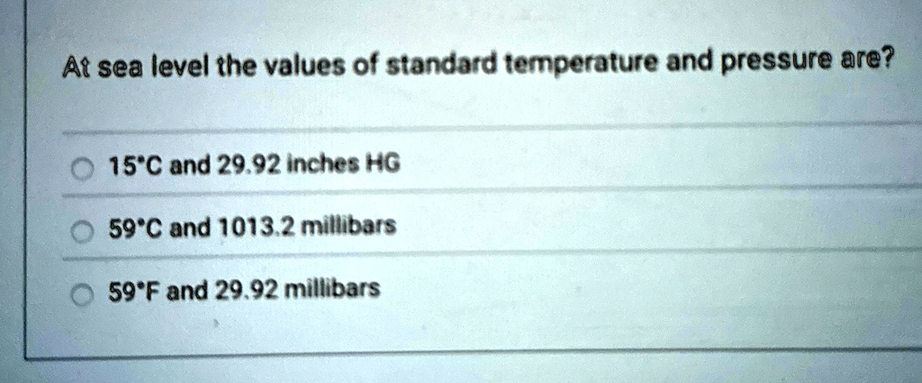 at sea level the values of standard temperature and pressure are 15c and 2992 inches hg 59c and 10132 millibars 59f and 2992 millibars 38385