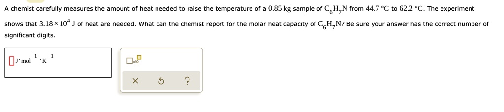 A chemist carefully measures the amount of heat needed to raise the temperature of a 0.85 kg sample of C6H7N from 44.7 ^∘ C to 62.2 ^∘ C. The experiment shows that 3.18 ×10^4 J of heat are needed. What can the chemist report for the molar heat capacity of C6H7N? Be sure your answer has the correct number of significant digits.