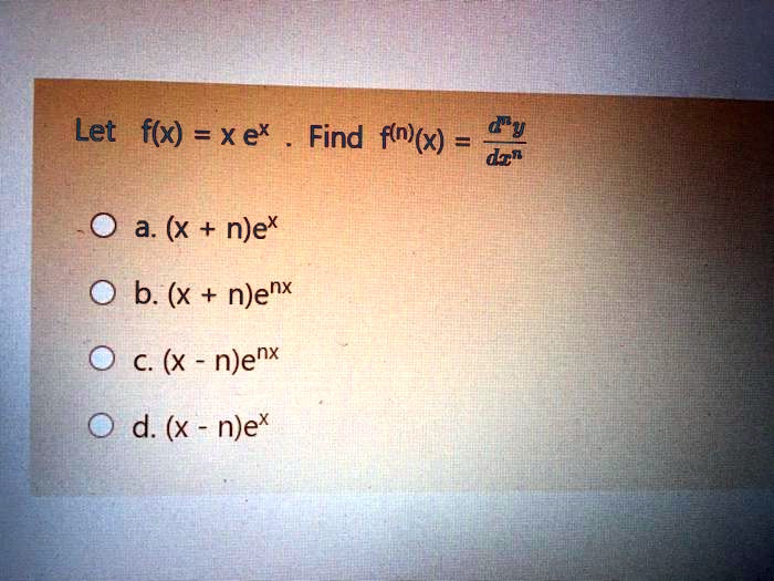 Solved Let F X Xex Find Fnlx Dz D 0 A X Njex B X Njenx C X Njenx D X N Ex