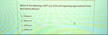 which of the following is not one of the self organizing organizational forms described by burton podularity holocracy adhocracy mediocrity 05705