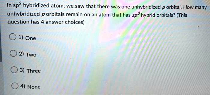 Solved In Sp2 Hybridized Atom We Saw That There Was One Unhybridized P Orbital How Many Unhybridized P Orbitals Remain On An Atom That Has Sp Hybrid Orbitals This Question Has 4