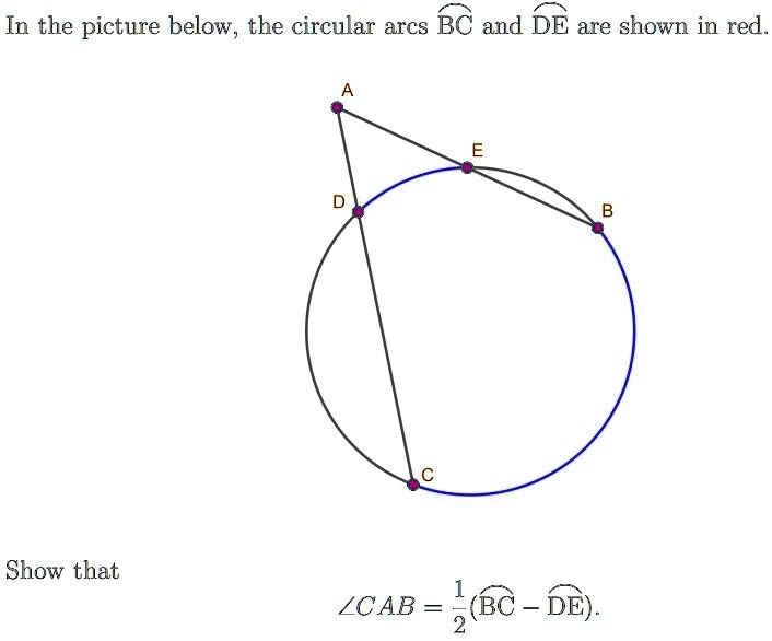 In the picture below, the circular arcs rownBC and rownDE are shown in red.
Show that
∠CAB = (1)/(2)(rownBC - rownDE).