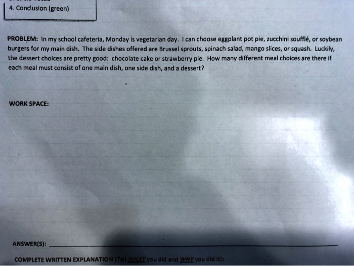 SOLVED: Conclusion (green) PROBLEM: In my school cafeteria, Monday  vegetarian day: can choose eggplant pot pie, zucchini souffle, Or soybean  burgers for my main dish: The side dishes offered are Brussel sprouts,