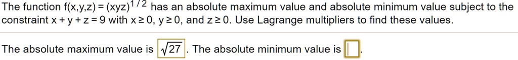 Solved The Function F X Y 2 Xyz 1 2 Has An Absolute Maximum Value And Absolute Minimum Value Subject To The Constraint X Y 2 9 With Xz 0 Y2 0 And Zz0 Use Lagrange Multipliers