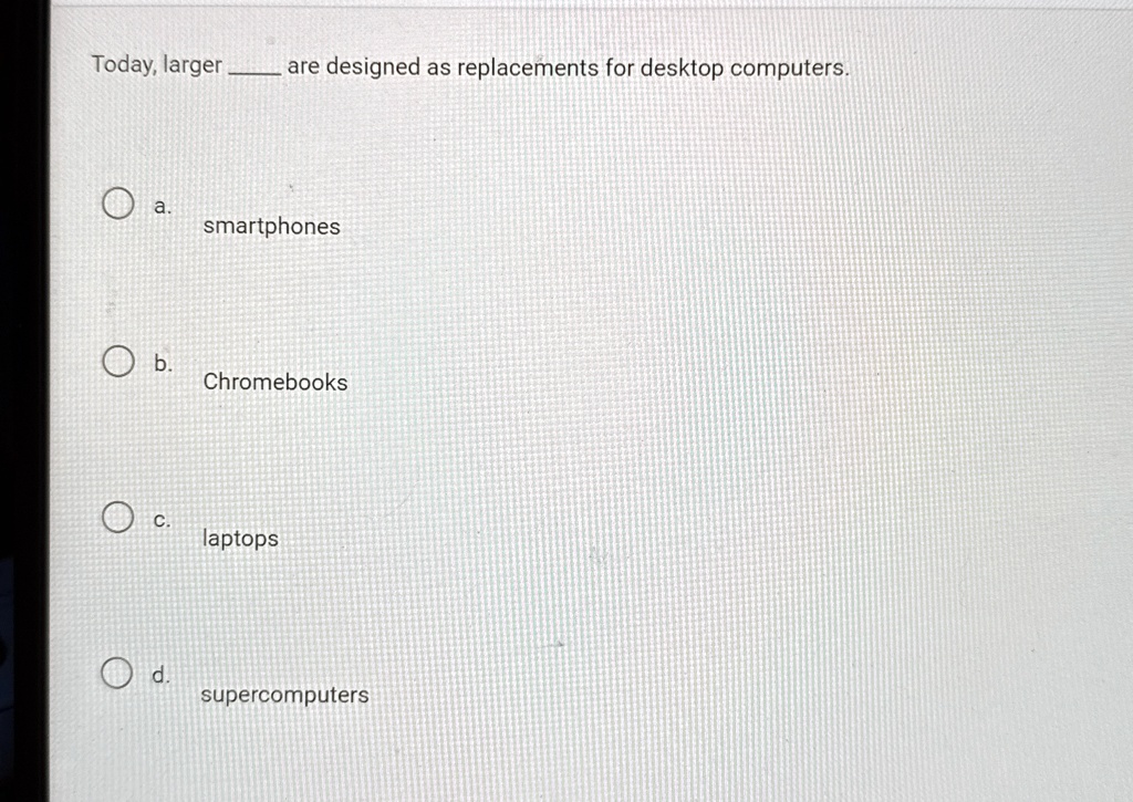 today larger  are designed as replacements for desktop computers a smartphones b chromebooks c laptops d supercomputers 45537