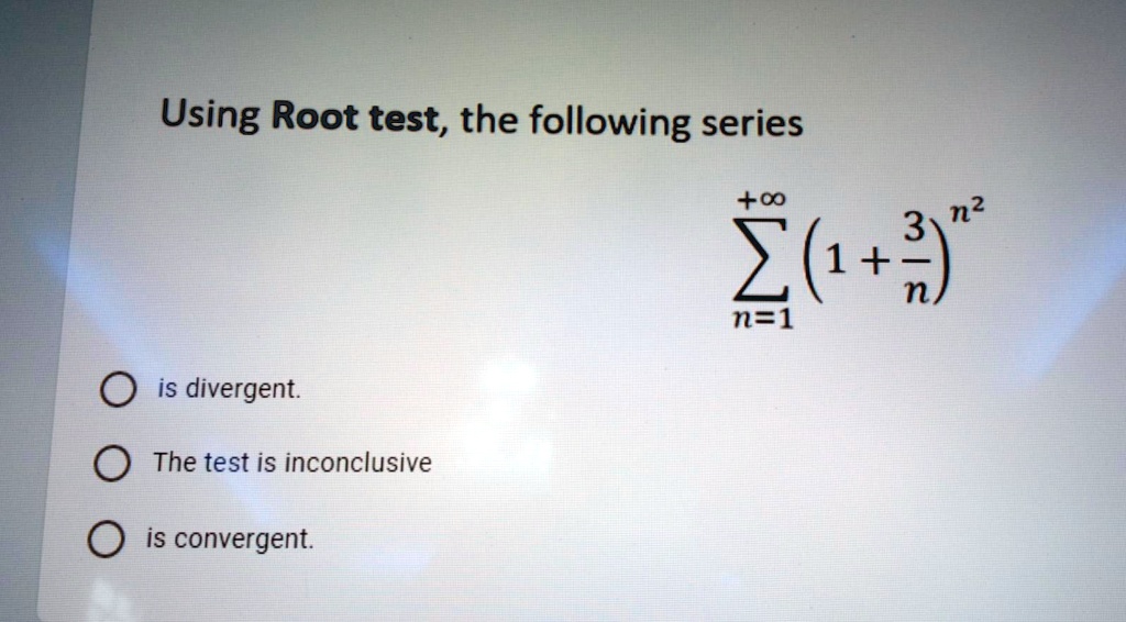 SOLVED Using Root test, the following series +0 n2 3 1 + n n=1 is
