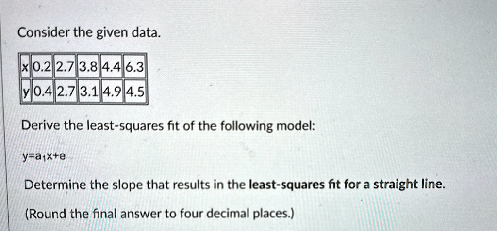 consider the given data x 02 27 38 44 63 y 04 27 31 49 45 derive the least squares fit of the following model y a1x e determine the slope that results in the least squares fit for a straigh 75595