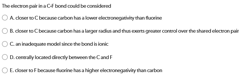 SOLVED: The electron pair ina C-F bond could be considered A. closer to