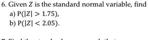 6. Given Z is the standard normal variable, find
a) P(|Z| > 1.75),
b) P(|Z| < 2.05).