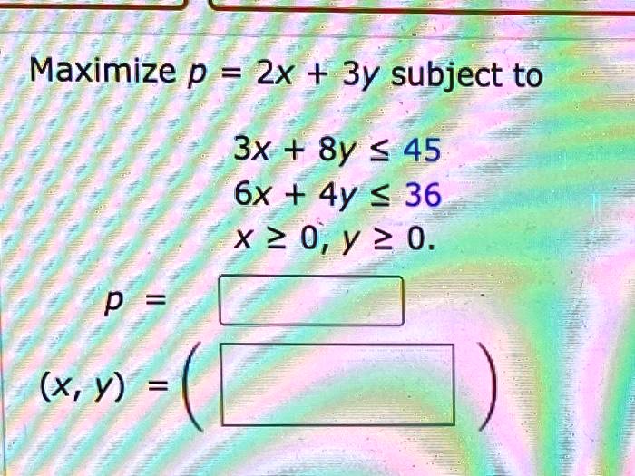 Maximize p = 2x + 3y subject to
3x + 8y ? 45
6x + 4y ? 36
x ? 0, y ? 0.