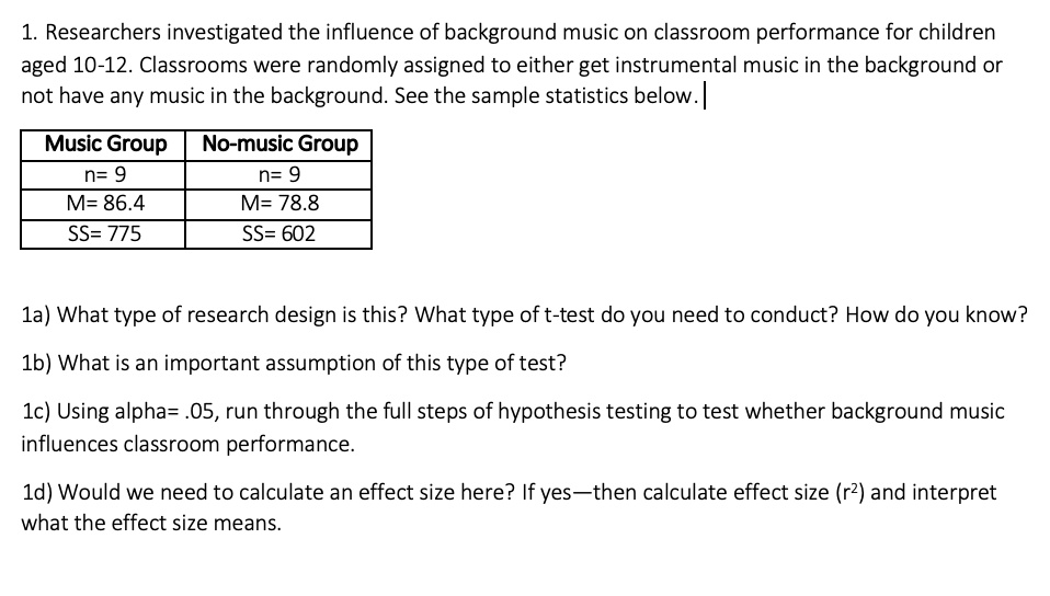 SOLVED: 1. Researchers investigated the influence of background music on  classroom performance for children aged 10-12. Classrooms were randomly  assigned to either get instrumental music in the background or not have any