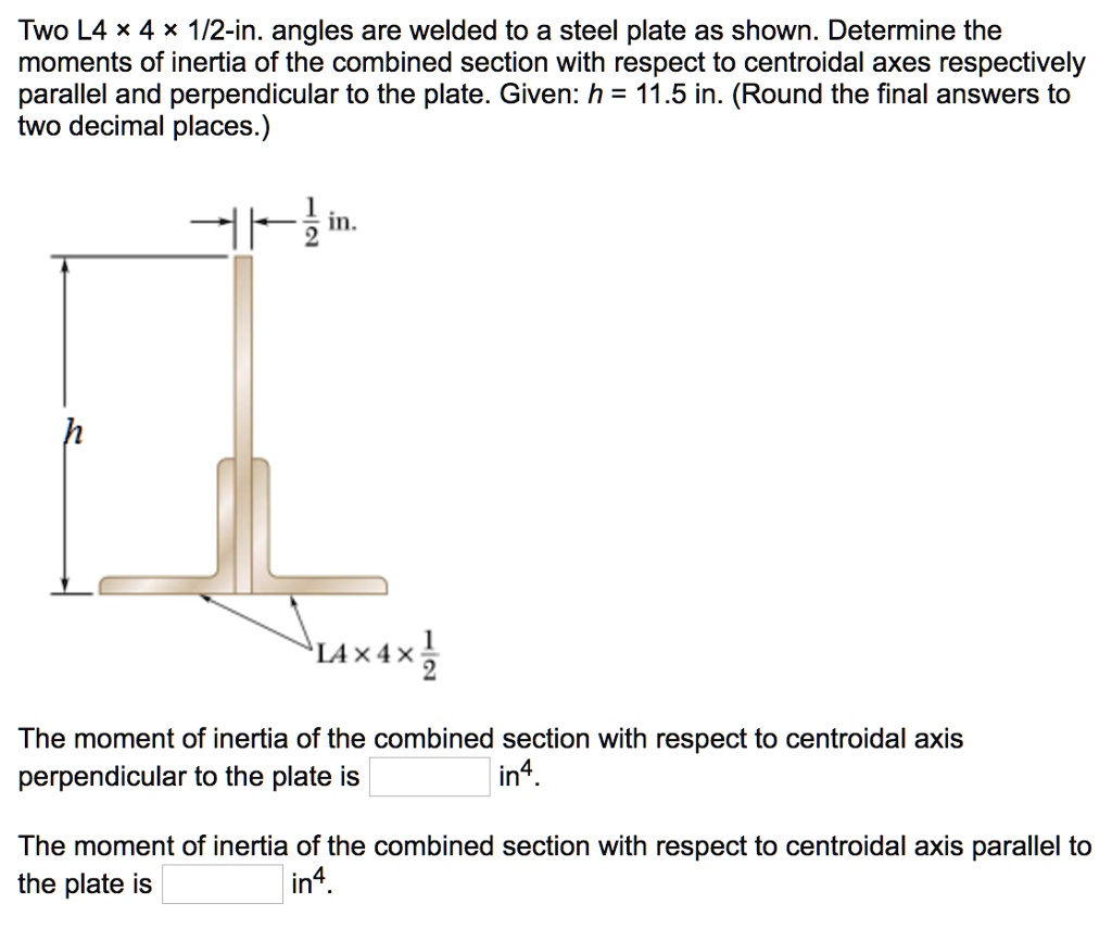 SOLVED Two L4 Ã— 4 Ã— 1/2in. angles are welded to a steel plate as shown. Determine the