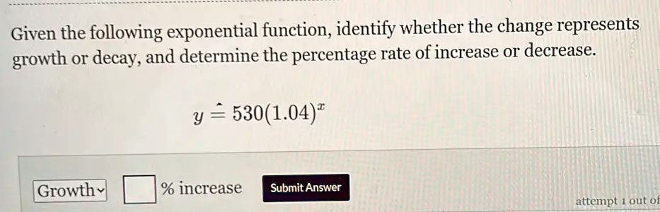 Given the following exponential function, identify whether the change represents growth or decay, and determine the percentage rate of increase or decrease.

y = 530(1.04)^x