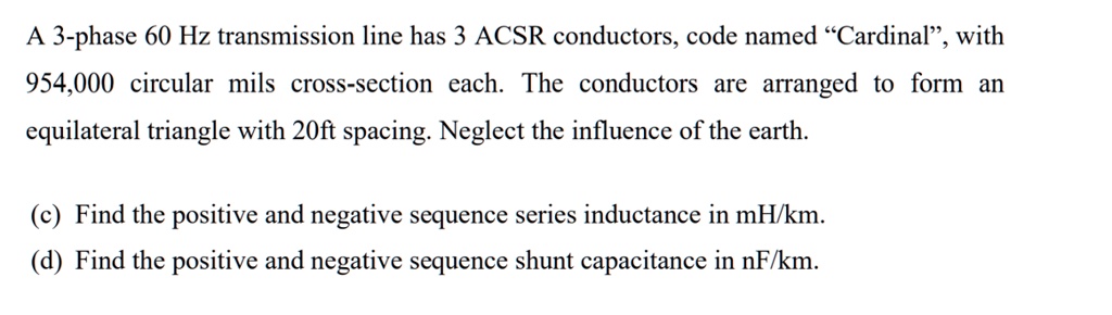 SOLVED: A 3-phase 60 Hz transmission line has 3 ACSR conductors; code ...