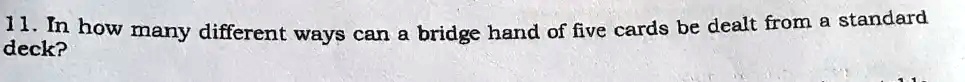 11. In how many different ways can a bridge hand of five cards be dealt from a standard deck?