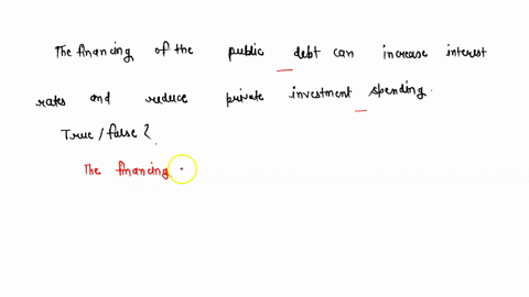 1-the-financing-of-the-public-debt-can-increase-interest-rates-and-reduce-private-investment-spending-true-or-false-00603