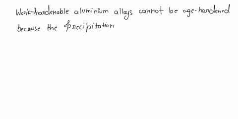 a-explain-why-work-hardenable-aluminium-alloys-cannot-be-age-hardened-because-the-precipitation-hardening-reaction-does-not-occur-to-maintain-strength-what-might-be-another-reason-why-alumin-23567
