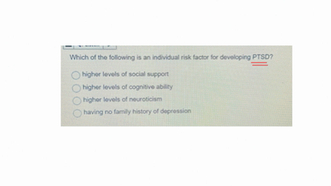 which-of-the-following-is-an-individual-risk-factor-for-developing-ptsd-higher-levels-of-social-support-higher-levels-of-cognitive-ability-higher-levels-of-neuroticism-having-no-family-history-of-depr