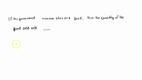 if-the-government-removes-a-tax-on-a-good-then-the-quantity-of-the-good-sold-will______-49579