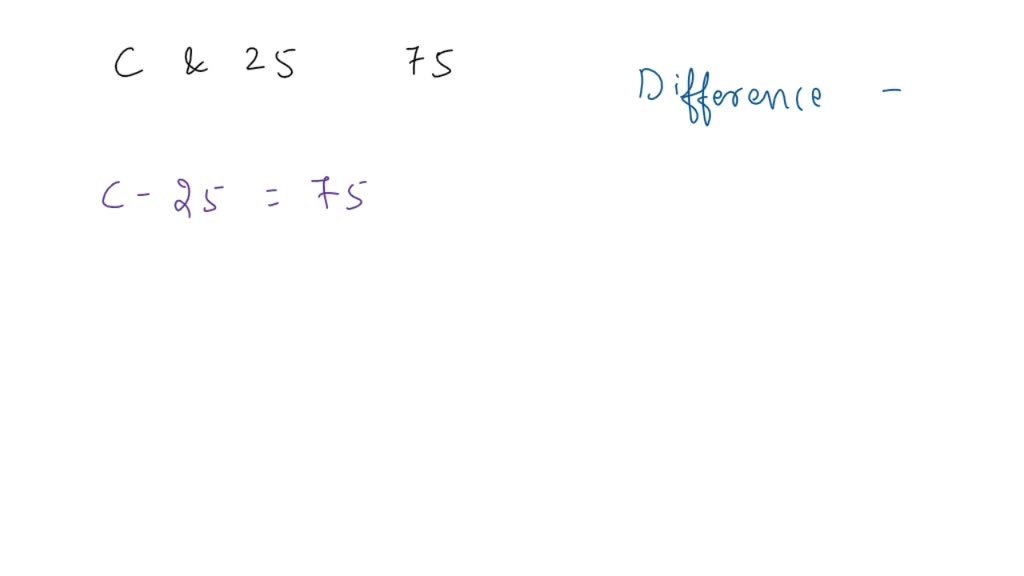 SOLVED: The difference between C and 25 is 75