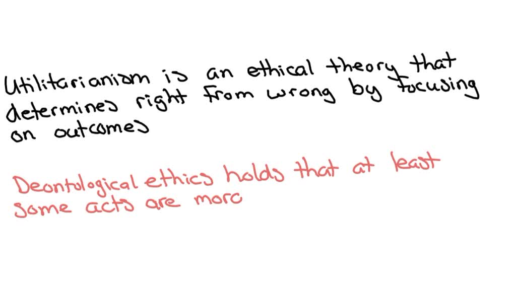 SOLVED: Explain Utilitarianism, Deontological Ethics, And Virtue Ethics ...