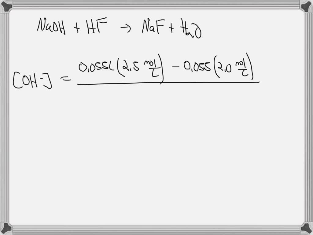 SOLVED: 55 ml of 2.5 M NaOH is added to 55 ml of 2.0 M HF. assuming the