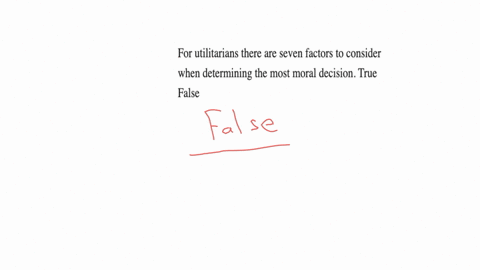 for-utilitarians-there-are-seven-factors-to-consider-when-determining-the-most-moral-decision-true-false