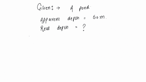 a-pond-has-an-apparent-depth-of-50-m-what-will-be-its-actual-depth-if-refractive-index-of-water-is-43