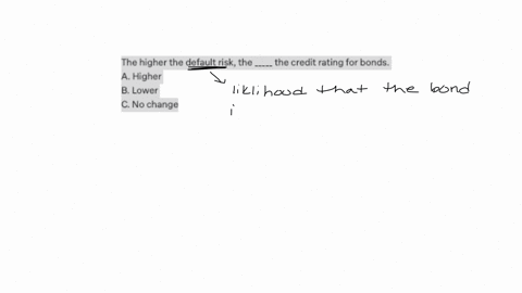 the-higher-the-default-risk-the-_____-the-credit-rating-for-bonds-a-higher-b-lower-c-no-change