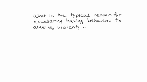 what-is-the-typical-reason-for-escalating-hazing-behaviors-to-abusive-violent-or-deadly-acts-choose-an-option-below-hazers-dont-want-anything-but-to-abuse-the-target-members-of-the-group-are-10595