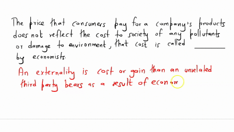 the-price-that-consumers-pay-for-a-companys-products-does-not-reflect-the-cost-to-society-of-any-pollutants-or-damage-to-the-environment-that-cost-is-called-______-by-economists-76841