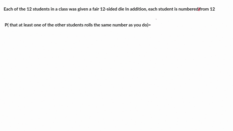 each-of-the-12-students-in-a-class-was-given-a-fair-12-sided-die-in-addition-each-student-is-numbered-from-12-if-the-students-roll-their-dice-what-is-the-probability-that-therc-is-at-least-n-35053
