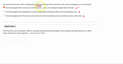 question-for-the-aluminium-wire-when-unloaded-past-yield-point-what-did-you-observe-as-far-as-the-unloading-curve-concerned-the-load-dropped-with-no-recovery-of-deformation-ie-the-curve-drop-34797