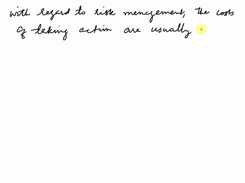 question-33-with-regard-to-nisk-management-the-costs-of-taking-action-are-usually-outweighed-by-the-costs-of-not-taking-action-true-false-49163