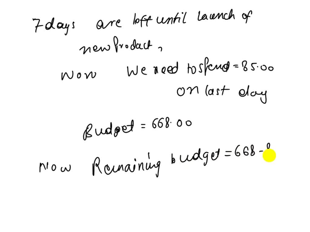 SOLVED: There are only 7 days left until the launch of our new product and we only have 668.00