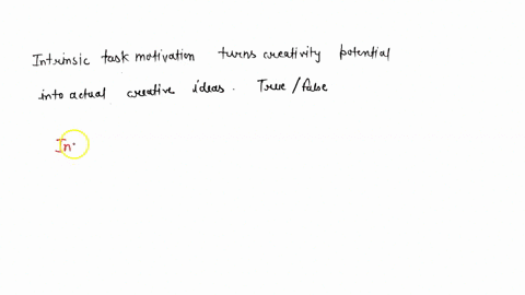 intrinsic-task-motivation-turns-creativity-potential-into-actual-creative-ideas-true-false-23282