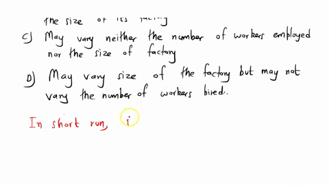 in-the-short-run-it-would-be-reasonable-to-assume-that-a-firm-a-may-vary-the-number-of-workers-employed-but-may-not-vary-the-size-of-its-factory-b-may-vary-both-its-number-of-employees-and-t-86224