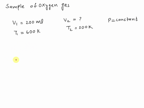 a-sample-of-oxygen-gas-in-a-closed-system-has-a-volume-of-200-milliliters-at-600k-if-the-pressure-is-held-constant-and-the-temperature-is-lowered-to-300-k-what-will-be-the-new-volume-of-the-58072