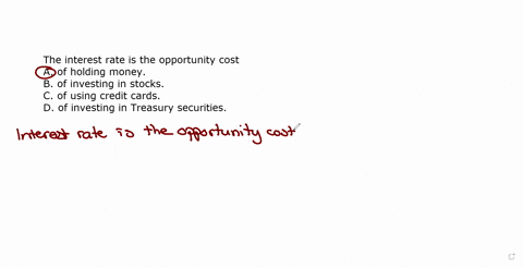 the-interest-rate-is-the-opportunity-cost-a-of-holding-money-b-of-investing-in-stocks-c-of-using-credit-cards-d-of-investing-in-treasury-securities-06808