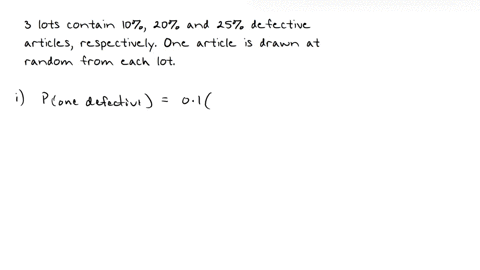 three-lots-contain-respectively-10-20-and-25-defective-articles-one-article-is-drawn-at-random-from-each-lot-what-is-the-probability-that-among-them-there-is-i-exactly-one-defective-ii-at-least-one-2