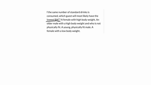 f-the-same-number-of-standard-drinks-is-consumed-which-guest-will-most-likely-have-the-lowest-bac-a-female-with-high-body-weight-an-older-male-with-a-high-body-weight-and-who-is-not-physical-78971