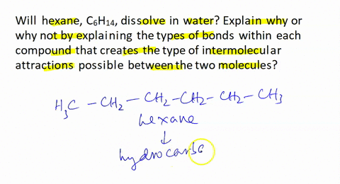 will-hexane-c6h14-dissolve-in-water-explain-why-or-why-not-by-explaining-the-types-of-bonds-within-each-compound-that-creates-the-type-of-intermolecular-attractions-possible-between-the-two-90993