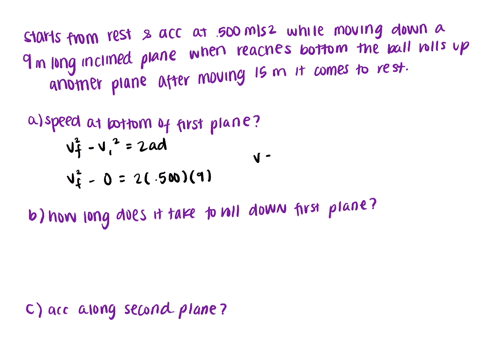 a-ball-starts-from-rest-and-accelerates-at-0500-ms2-while-moving-down-an-inclined-plane-900-m-long-when-it-reaches-the-bottom-the-ball-rolls-up-another-plane-where-after-moving-150-m-it-come-63589