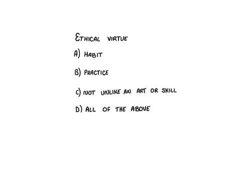 in-the-most-general-sense-ethical-virtue-in-aristotle-is-a-a-habit-b-a-practice-c-not-unlike-an-art-or-skill-d-all-of-the-above