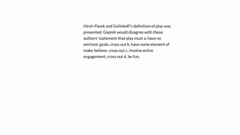 hirsh-pasek-and-golinkoffs-definition-of-play-was-presented-gopnik-would-disagree-with-these-authors-statement-that-play-must-a-have-no-extrinsic-goals-cross-out-b-have-some-element-of-make-believe-cr